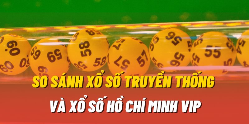 So sánh Số Hồ Chí Minh Vip và loại hình Xổ số truyền thống