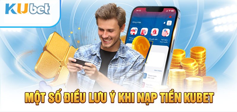 Một số điều lưu ý khi nạp tiền Kubet